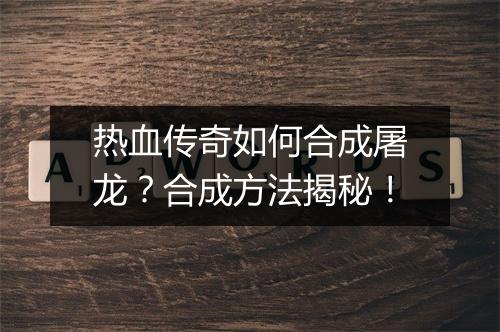 热血传奇如何合成屠龙？合成方法揭秘！