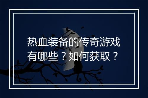 热血装备的传奇游戏有哪些？如何获取？