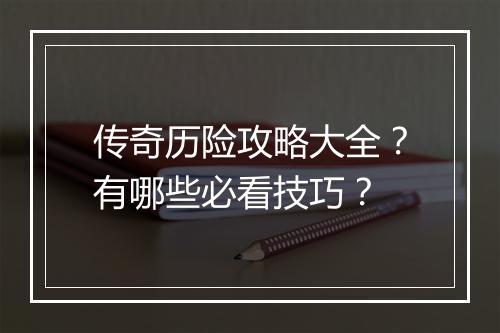 传奇历险攻略大全？有哪些必看技巧？