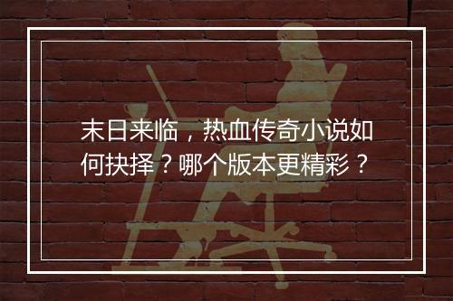 末日来临，热血传奇小说如何抉择？哪个版本更精彩？