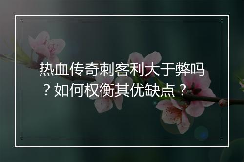 热血传奇刺客利大于弊吗？如何权衡其优缺点？