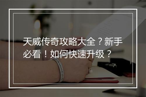 天威传奇攻略大全？新手必看！如何快速升级？