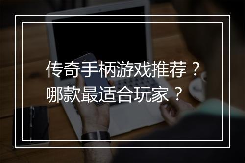 传奇手柄游戏推荐？哪款最适合玩家？