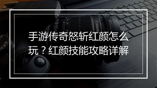 手游传奇怒斩红颜怎么玩？红颜技能攻略详解