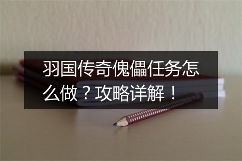 羽国传奇傀儡任务怎么做？攻略详解！