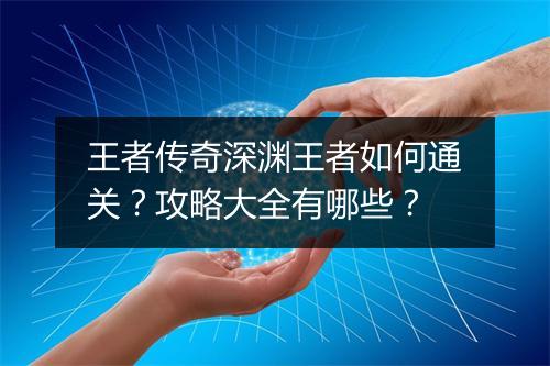 王者传奇深渊王者如何通关？攻略大全有哪些？