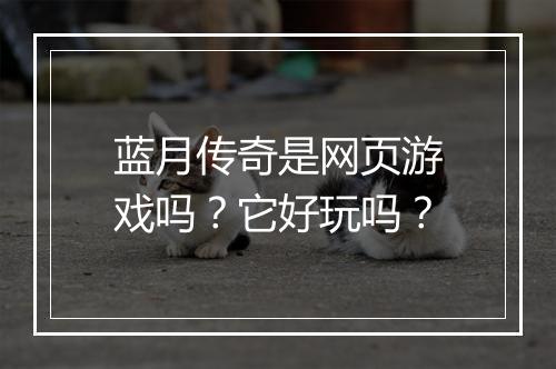 蓝月传奇是网页游戏吗？它好玩吗？