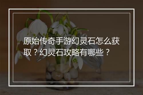 原始传奇手游幻灵石怎么获取？幻灵石攻略有哪些？