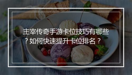 主宰传奇手游卡位技巧有哪些？如何快速提升卡位排名？