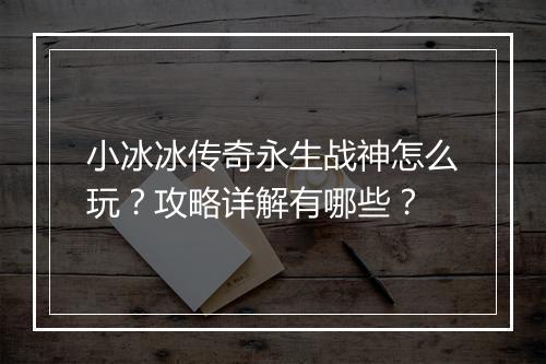 小冰冰传奇永生战神怎么玩？攻略详解有哪些？