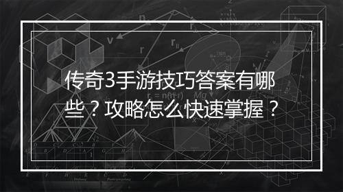 传奇3手游技巧答案有哪些？攻略怎么快速掌握？
