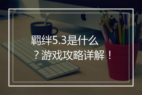 羁绊5.3是什么？游戏攻略详解！
