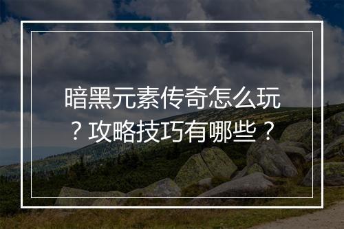 暗黑元素传奇怎么玩？攻略技巧有哪些？