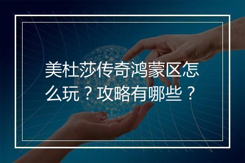 美杜莎传奇鸿蒙区怎么玩?攻略有哪些?
