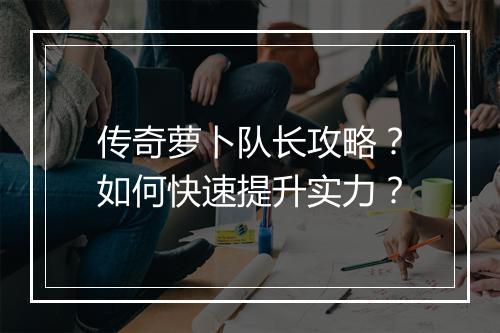 传奇萝卜队长攻略？如何快速提升实力？