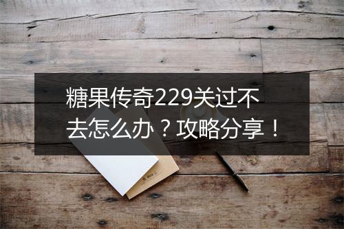 糖果传奇229关过不去怎么办？攻略分享！