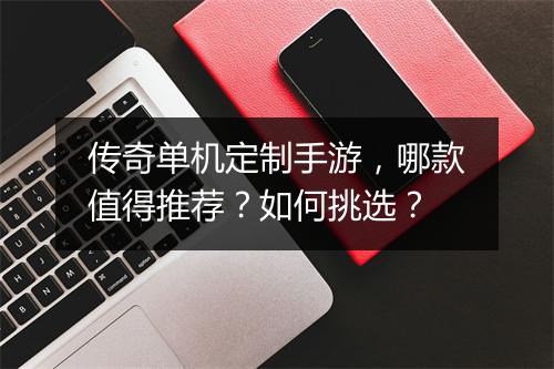 传奇单机定制手游，哪款值得推荐？如何挑选？