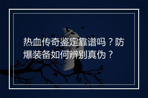 热血传奇鉴定靠谱吗？防爆装备如何辨别真伪？