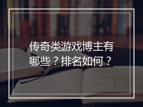 传奇类游戏博主有哪些？排名如何？