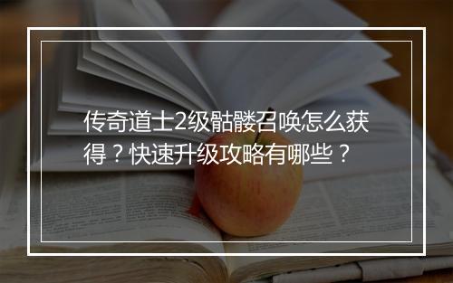 传奇道士2级骷髅召唤怎么获得？快速升级攻略有哪些？