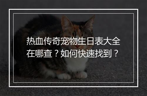 热血传奇宠物生日表大全在哪查？如何快速找到？