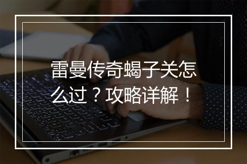 雷曼传奇蝎子关怎么过？攻略详解！