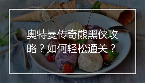 奥特曼传奇熊黑侠攻略？如何轻松通关？