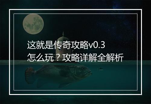 这就是传奇攻略v0.3怎么玩？攻略详解全解析