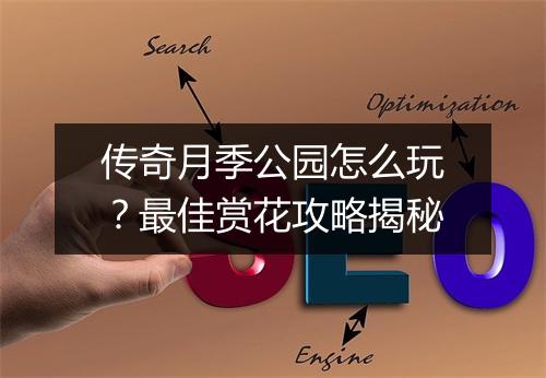 传奇月季公园怎么玩？最佳赏花攻略揭秘