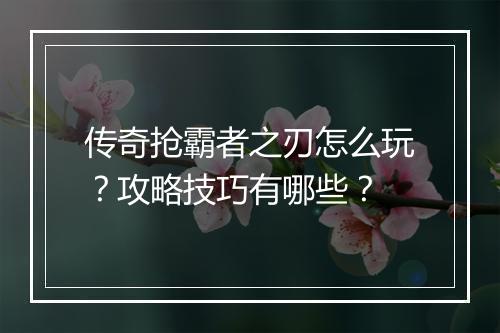 传奇抢霸者之刃怎么玩？攻略技巧有哪些？