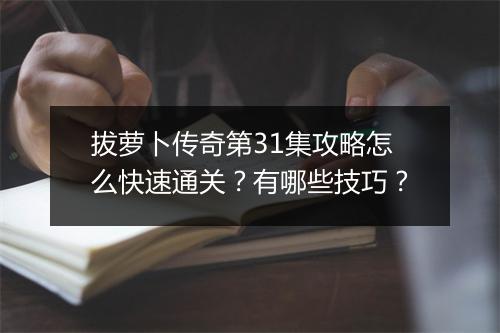 拔萝卜传奇第31集攻略怎么快速通关？有哪些技巧？