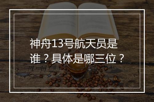 神舟13号航天员是谁？具体是哪三位？