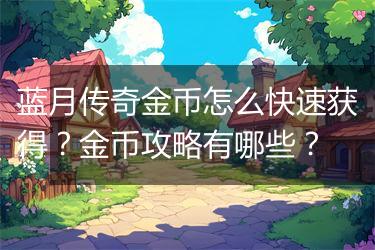 蓝月传奇金币怎么快速获得？金币攻略有哪些？