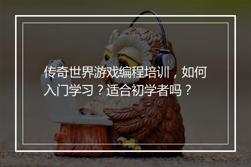 传奇世界游戏编程培训，如何入门学习？适合初学者吗？