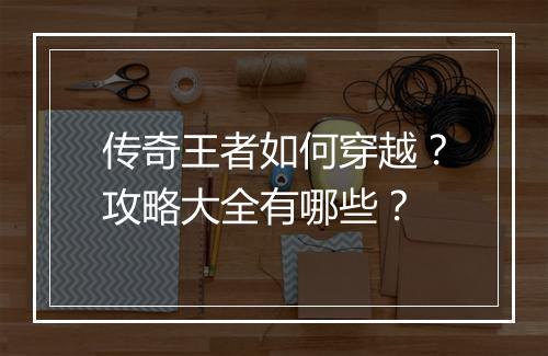 传奇王者如何穿越？攻略大全有哪些？