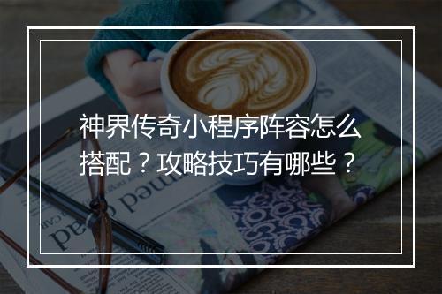 神界传奇小程序阵容怎么搭配？攻略技巧有哪些？