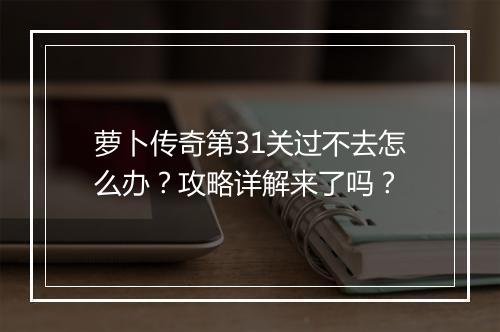 萝卜传奇第31关过不去怎么办？攻略详解来了吗？
