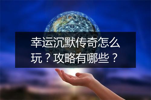 幸运沉默传奇怎么玩？攻略有哪些？