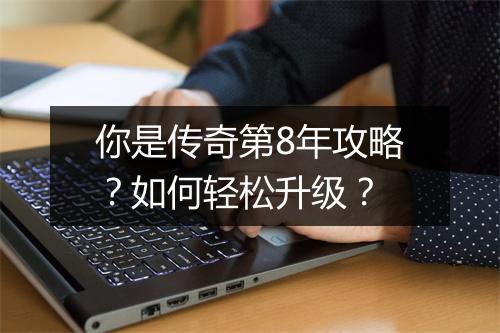 你是传奇第8年攻略？如何轻松升级？
