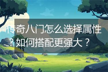 传奇八门怎么选择属性？如何搭配更强大？