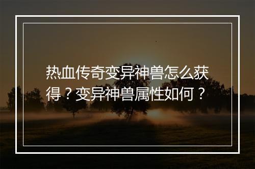 热血传奇变异神兽怎么获得？变异神兽属性如何？
