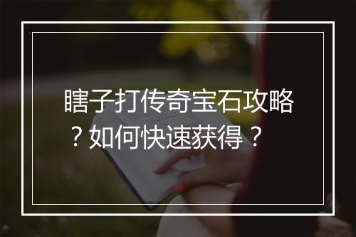 瞎子打传奇宝石攻略？如何快速获得？