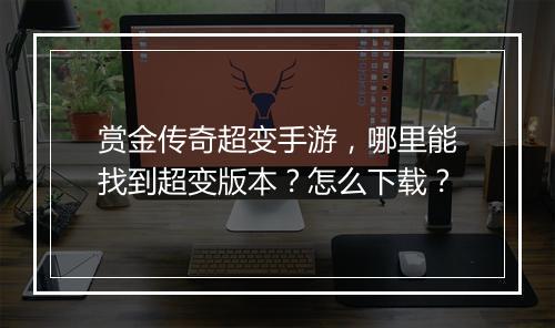 赏金传奇超变手游，哪里能找到超变版本？怎么下载？