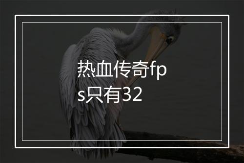 热血传奇fps只有32