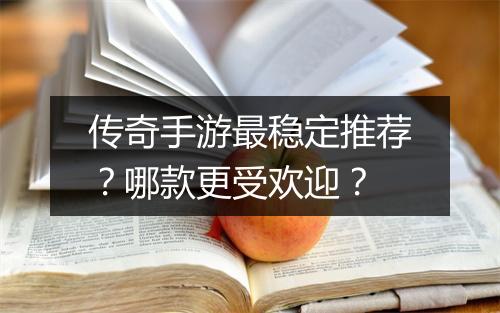 传奇手游最稳定推荐？哪款更受欢迎？