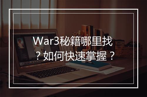 War3秘籍哪里找?如何快速掌握?