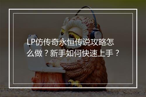 LP仿传奇永恒传说攻略怎么做？新手如何快速上手？