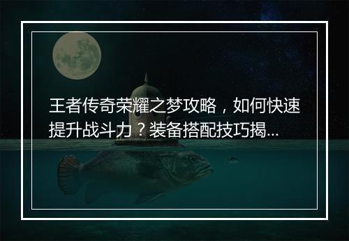 王者传奇荣耀之梦攻略，如何快速提升战斗力？装备搭配技巧揭秘？