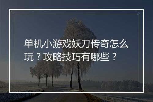 单机小游戏妖刀传奇怎么玩？攻略技巧有哪些？