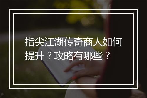 指尖江湖传奇商人如何提升？攻略有哪些？